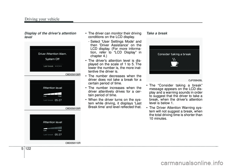KIA FORTE 2019 Owners Manual Driving your vehicle
122
5
Display of the drivers attention
level The driver can monitor their driving conditions on the LCD display.
- Select User Settings Mode andthen Driver Assistance on the KIA FORTE 2019 Owners Manual Driving your vehicle
122
5
Display of the drivers attention
level The driver can monitor their driving conditions on the LCD display.
- Select User Settings Mode andthen Driver Assistance on the