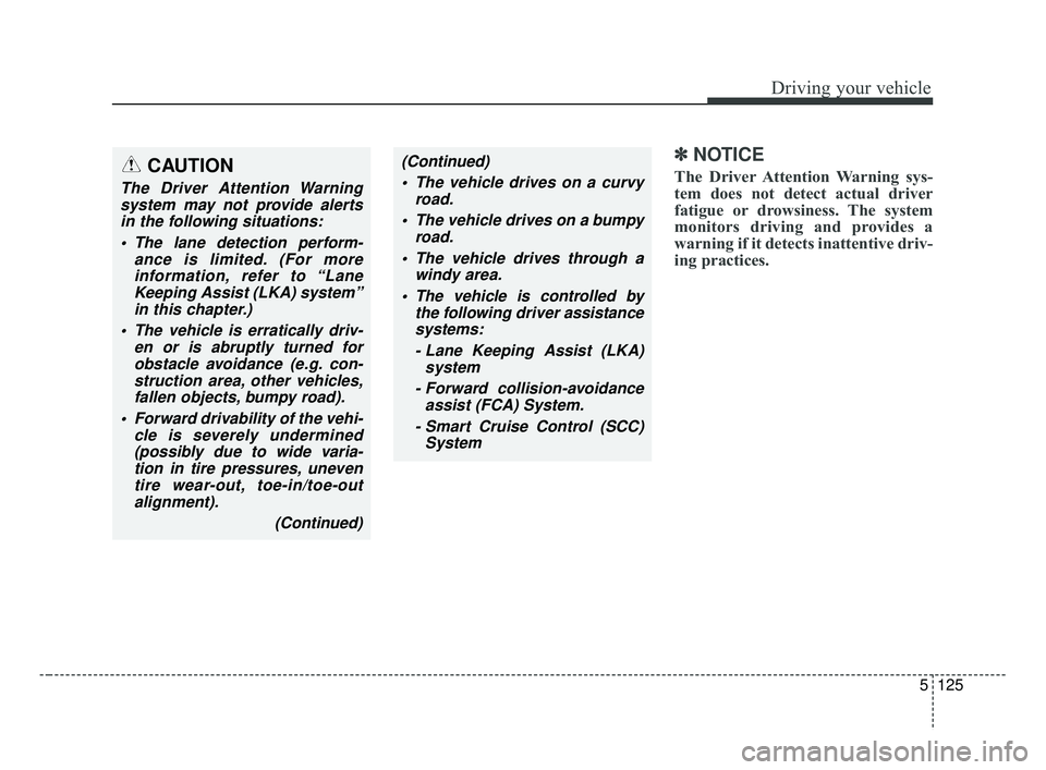 KIA FORTE 2019  Owners Manual 5125
Driving your vehicle
✽ ✽NOTICE
The Driver Attention Warning sys-
tem does not detect actual driver
fatigue or drowsiness. The system
monitors driving and provides a
warning if it detects inat