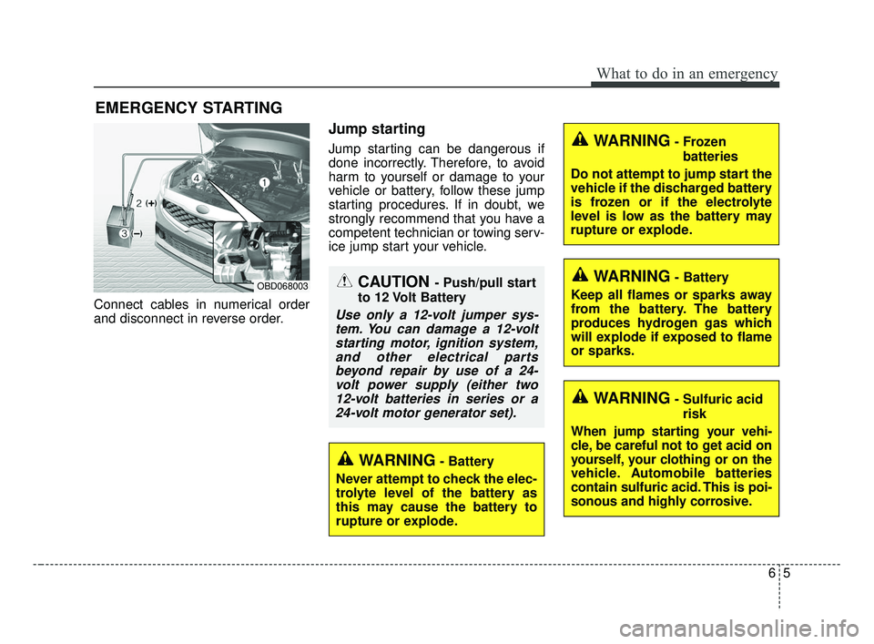 KIA FORTE 2019  Owners Manual 65
What to do in an emergency
EMERGENCY STARTING
Connect cables in numerical order
and disconnect in reverse order.
Jump starting
Jump starting can be dangerous if
done incorrectly. Therefore, to avoi