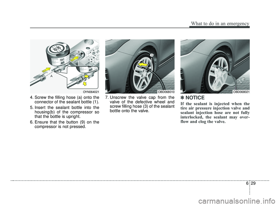 KIA FORTE 2019  Owners Manual 629
What to do in an emergency
4. Screw the filling hose (a) onto theconnector of the sealant bottle (1).
5. Insert the sealant bottle into the housing(b) of the compressor so
that the bottle is uprig