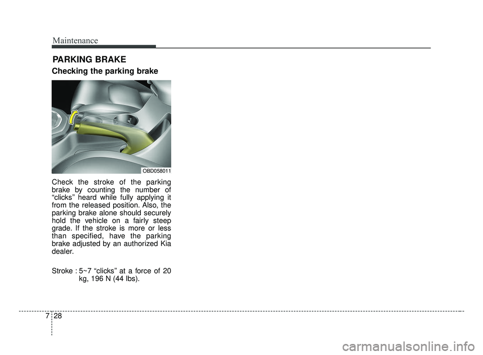 KIA FORTE 2019  Owners Manual Maintenance
28
7
PARKING BRAKE
Checking the parking brake
Check the stroke of the parking
brake by counting the number of
“clicks’’ heard while fully applying it
from the released position. Also
