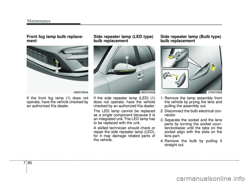 KIA FORTE 2019  Owners Manual Maintenance
80
7
Front fog lamp bulb replace-
ment
If the front fog lamp (1) does not
operate, have the vehicle checked by
an authorized Kia dealer.
Side repeater lamp (LED type)
bulb replacement
If t