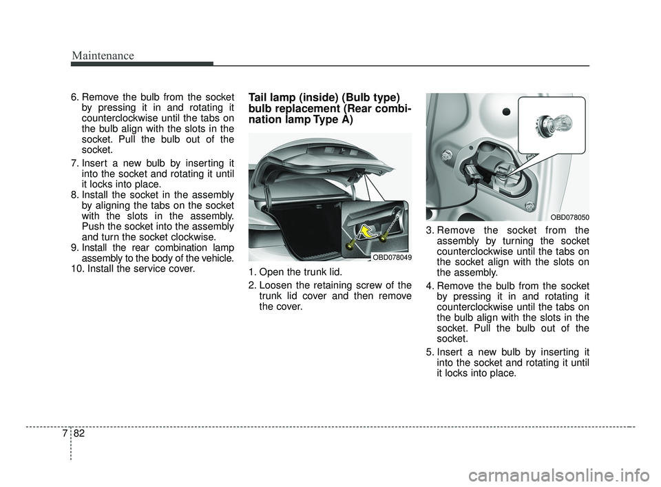 KIA FORTE 2019  Owners Manual Maintenance
82
7
6. Remove the bulb from the socket
by pressing it in and rotating it
counterclockwise until the tabs on
the bulb align with the slots in the
socket. Pull the bulb out of the
socket.
7