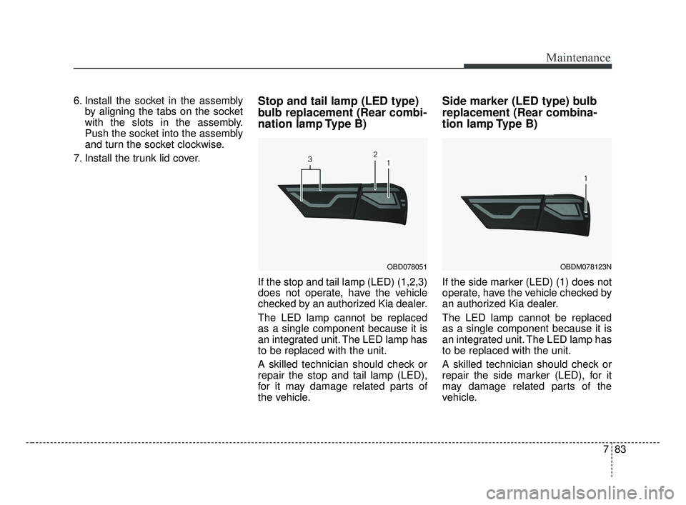KIA FORTE 2019  Owners Manual 783
Maintenance
6. Install the socket in the assemblyby aligning the tabs on the socket
with the slots in the assembly.
Push the socket into the assembly
and turn the socket clockwise.
7. Install the 