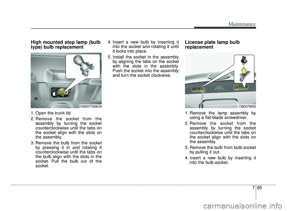 KIA FORTE 2019  Owners Manual 785
Maintenance
High mounted stop lamp (bulb
type) bulb replacement
1. Open the trunk lid.
2. Remove the socket from theassembly by turning the socket
counterclockwise until the tabs on
the socket ali