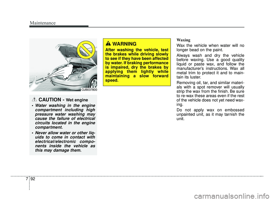 KIA FORTE 2019  Owners Manual Maintenance
92
7
Waxing
Wax the vehicle when water will no
longer bead on the paint.
Always wash and dry the vehicle
before waxing. Use a good quality
liquid or paste wax, and follow the
manufacturer