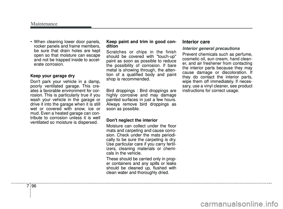 KIA FORTE 2019  Owners Manual Maintenance
96
7
 When cleaning lower door panels,
rocker panels and frame members,
be sure that drain holes are kept
open so that moisture can escape
and not be trapped inside to accel-
erate corrosi