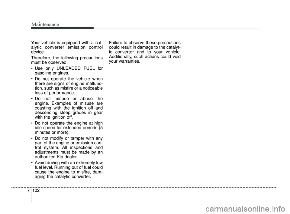 KIA FORTE 2019  Owners Manual Your vehicle is equipped with a cat-
alytic converter emission control
device.
Therefore, the following precautions
must be observed:
 Use only UNLEADED FUEL forgasoline engines.
 Do not operate the v