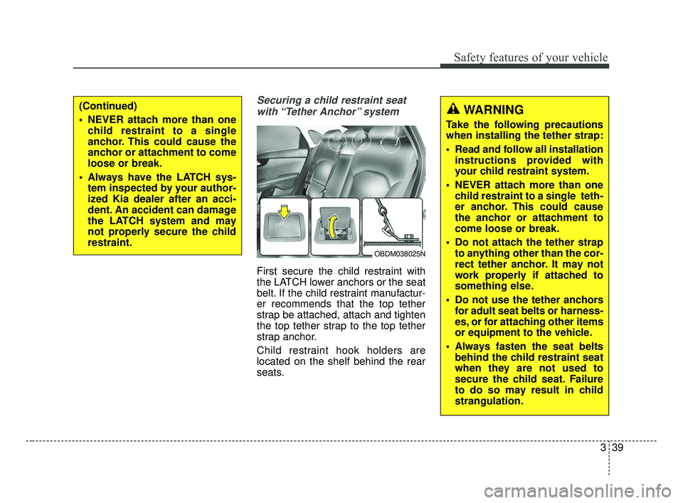 KIA FORTE 2019  Owners Manual 339
Safety features of your vehicle
Securing a child restraint seatwith “Tether  Anchor” system 
First secure the child restraint with
the LATCH lower anchors or the seat
belt. If the child restra