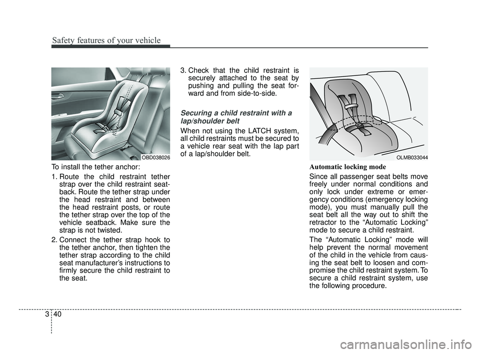 KIA FORTE 2019  Owners Manual Safety features of your vehicle
40
3
To install the tether anchor:
1. Route the child restraint tether
strap over the child restraint seat-
back. Route the tether strap under
the head restraint and be