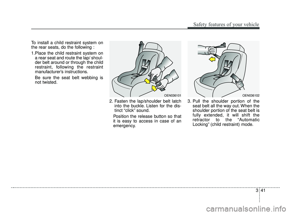 KIA FORTE 2019  Owners Manual 341
Safety features of your vehicle
To install a child restraint system on
the rear seats, do the following :
1.Place the child restraint system ona rear seat and route the lap/ shoul-
der belt around