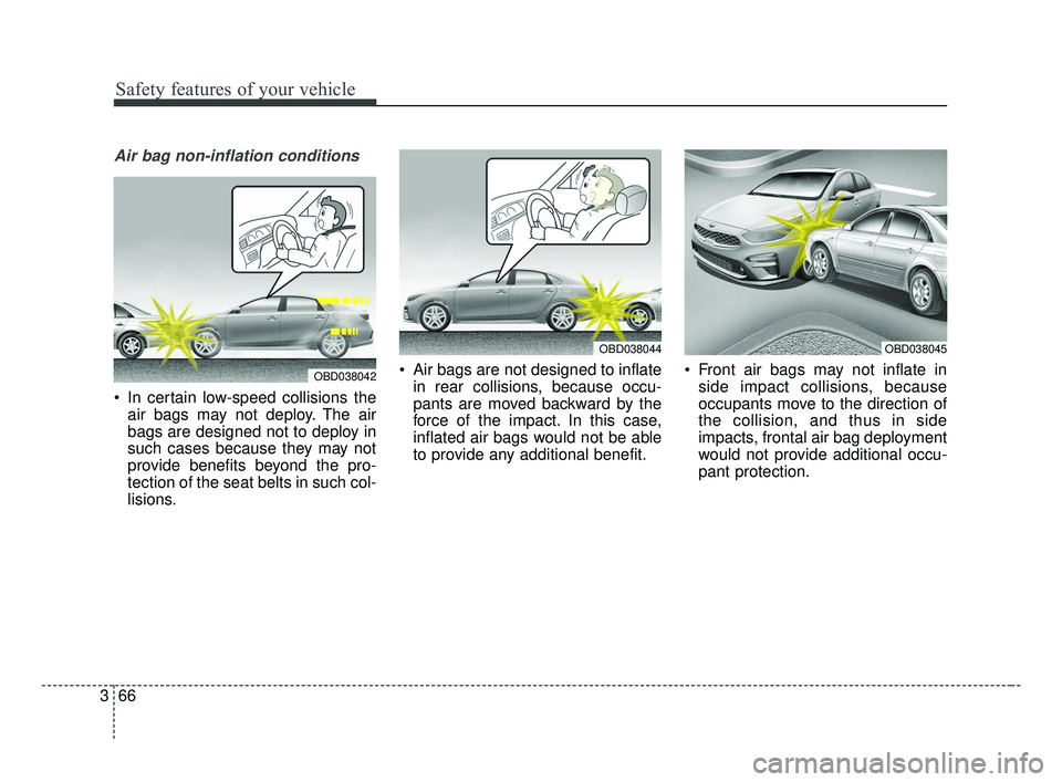 KIA FORTE 2019  Owners Manual Safety features of your vehicle
66
3
Air bag non-inflation conditions
 In certain low-speed collisions the
air bags may not deploy. The air
bags are designed not to deploy in
such cases because they m