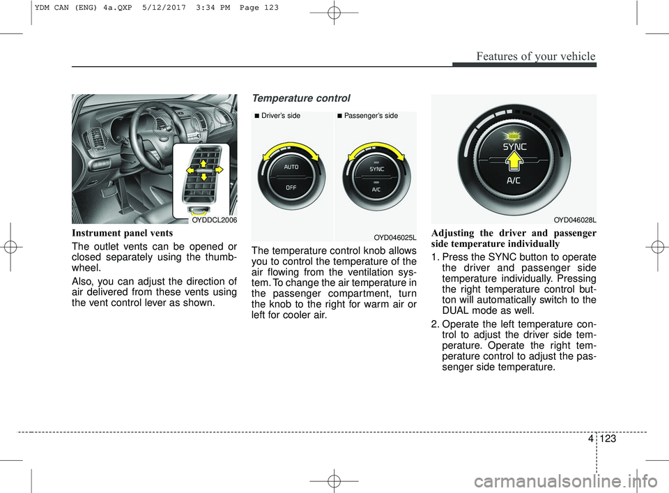 KIA FORTE 2018 Owners Manual 4123
Features of your vehicle
Instrument panel vents
The outlet vents can be opened or
closed separately using the thumb-
wheel.
Also, you can adjust the direction of
air delivered from these vents us KIA FORTE 2018 Owners Manual 4123
Features of your vehicle
Instrument panel vents
The outlet vents can be opened or
closed separately using the thumb-
wheel.
Also, you can adjust the direction of
air delivered from these vents us