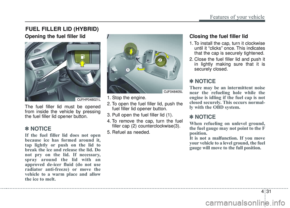 KIA OPTIMA 2020  Owners Manual 431
Features of your vehicle
Opening the fuel filler lid
The fuel filler lid must be opened
from inside the vehicle by pressing
the fuel filler lid opener button.
✽ ✽NOTICE
If the fuel filler lid 