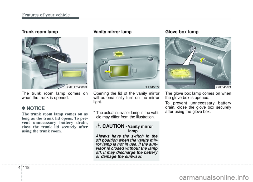 KIA OPTIMA 2020  Owners Manual Features of your vehicle
118
4
Trunk room lamp
The trunk room lamp comes on
when the trunk is opened.
✽ ✽
NOTICE
The trunk room lamp comes on as
long as the trunk lid opens. To pre-
vent unnecessa