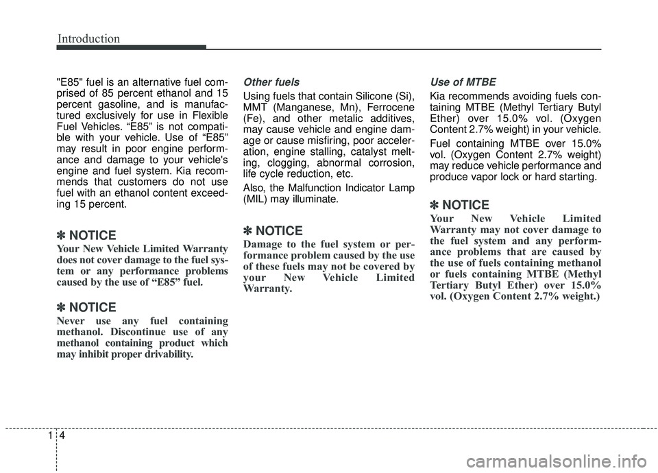 KIA OPTIMA 2020  Owners Manual Introduction
41
"E85" fuel is an alternative fuel com-
prised of 85 percent ethanol and 15
percent gasoline, and is manufac-
tured exclusively for use in Flexible
Fuel Vehicles. “E85” is not compa