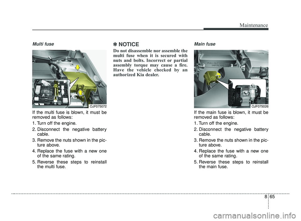 KIA OPTIMA 2017  Owners Manual 865
Maintenance
Multi fuse
If the multi fuse is blown, it must be
removed as follows:
1. Turn off the engine.
2. Disconnect the negative batterycable.
3. Remove the nuts shown in the pic- ture above.

