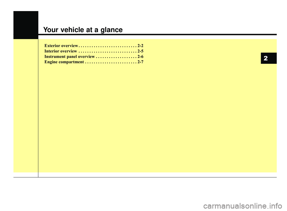 KIA RIO 2020  Owners Manual Your vehicle at a glance
Exterior overview . . . . . . . . . . . . . . . . . . . . . . . . . . . 2-2
Interior overview . . . . . . . . . . . . . . . . . . . . . . . . . . . 2-5
Instrument panel overvi