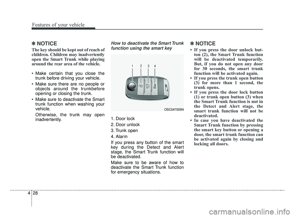 KIA RIO 2020  Owners Manual Features of your vehicle
28
4
✽ ✽
NOTICE
The key should be kept out of reach of
children. Children may inadvertently
open the Smart Trunk while playing
around the rear area of the vehicle.
 Make c