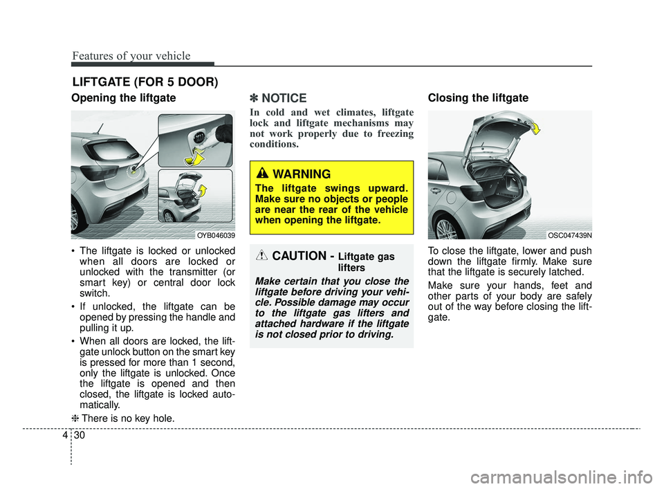 KIA RIO 2020  Owners Manual Features of your vehicle
30
4
Opening the liftgate
 The liftgate is locked or unlocked
when all doors are locked or
unlocked with the transmitter (or
smart key) or central door lock
switch.
 If unlock