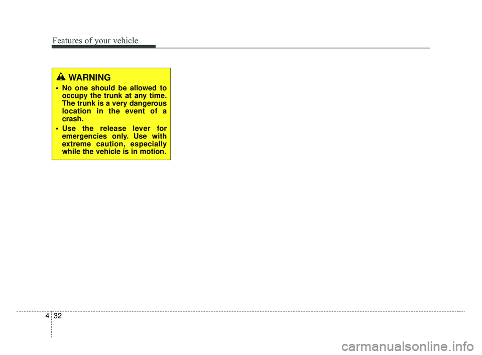 KIA RIO 2020  Owners Manual Features of your vehicle
32
4
WARNING
 No one should be allowed to
occupy the trunk at any time.
The trunk is a very dangerous
location in the event of a
crash.
 Use the release lever for emergencies 