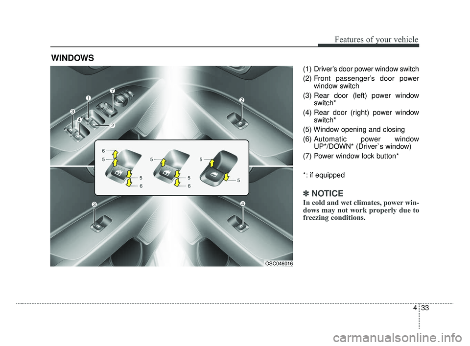 KIA RIO 2020  Owners Manual 433
Features of your vehicle
(1)  Driver’s door power window switch
(2) Front passenger’s door powerwindow switch
(3) Rear door (left) power window switch*
(4) Rear door (right) power window switc