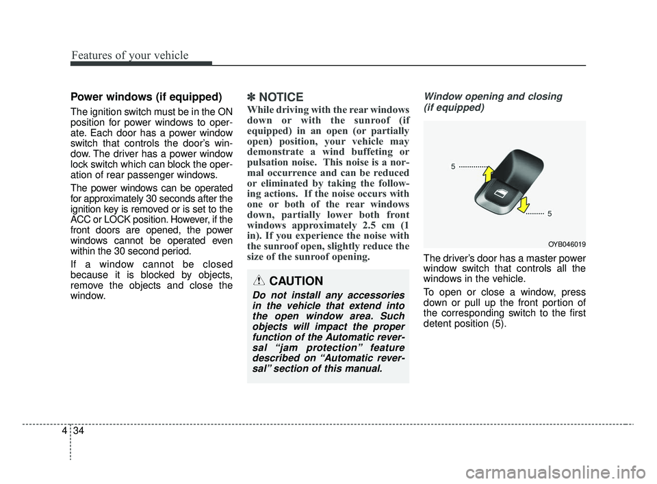 KIA RIO 2020  Owners Manual Features of your vehicle
34
4
Power windows (if equipped)
The ignition switch must be in the ON
position for power windows to oper-
ate. Each door has a power window
switch that controls the door’s 