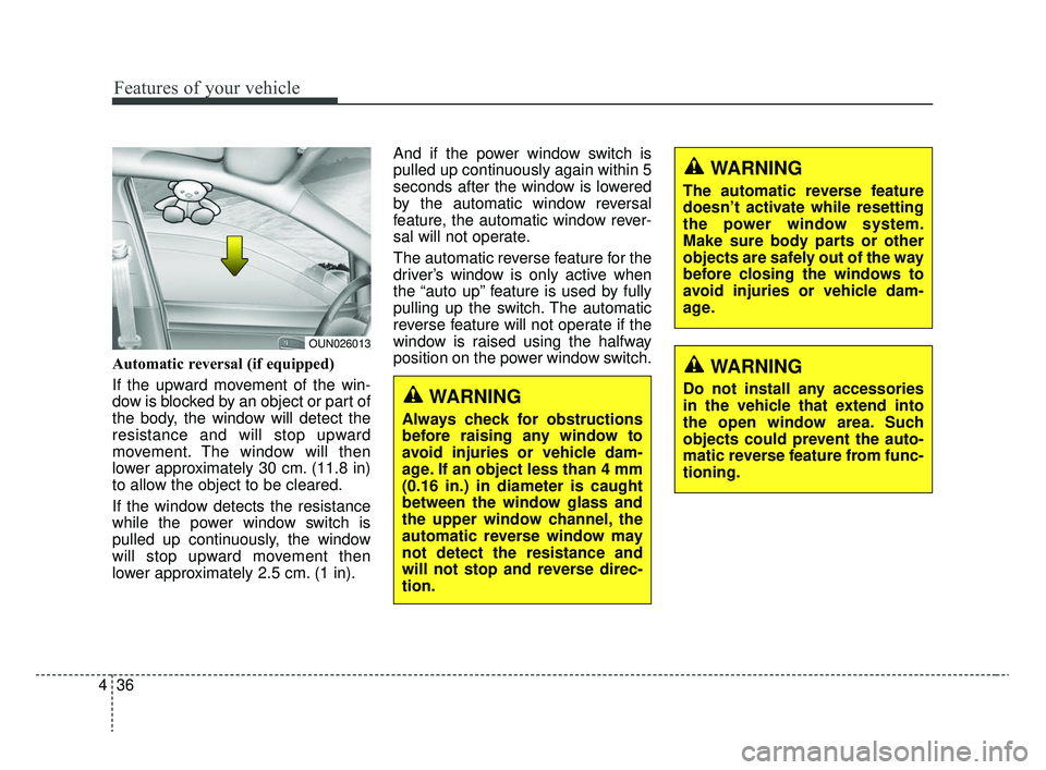 KIA RIO 2020  Owners Manual Features of your vehicle
36
4
Automatic reversal (if equipped)
If the upward movement of the win-
dow is blocked by an object or part of
the body, the window will detect the
resistance and will stop u