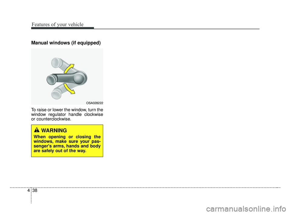 KIA RIO 2020  Owners Manual Features of your vehicle
38
4
Manual windows (if equipped)
To raise or lower the window, turn the
window regulator handle clockwise
or counterclockwise.
WARNING
When opening or closing the
windows, ma