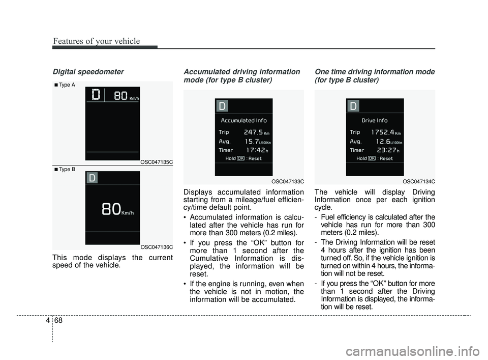 KIA RIO 2020  Owners Manual Features of your vehicle
68
4
Digital speedometer
This mode displays the current
speed of the vehicle.
Accumulated driving information
mode (for type B cluster)
Displays accumulated information
starti