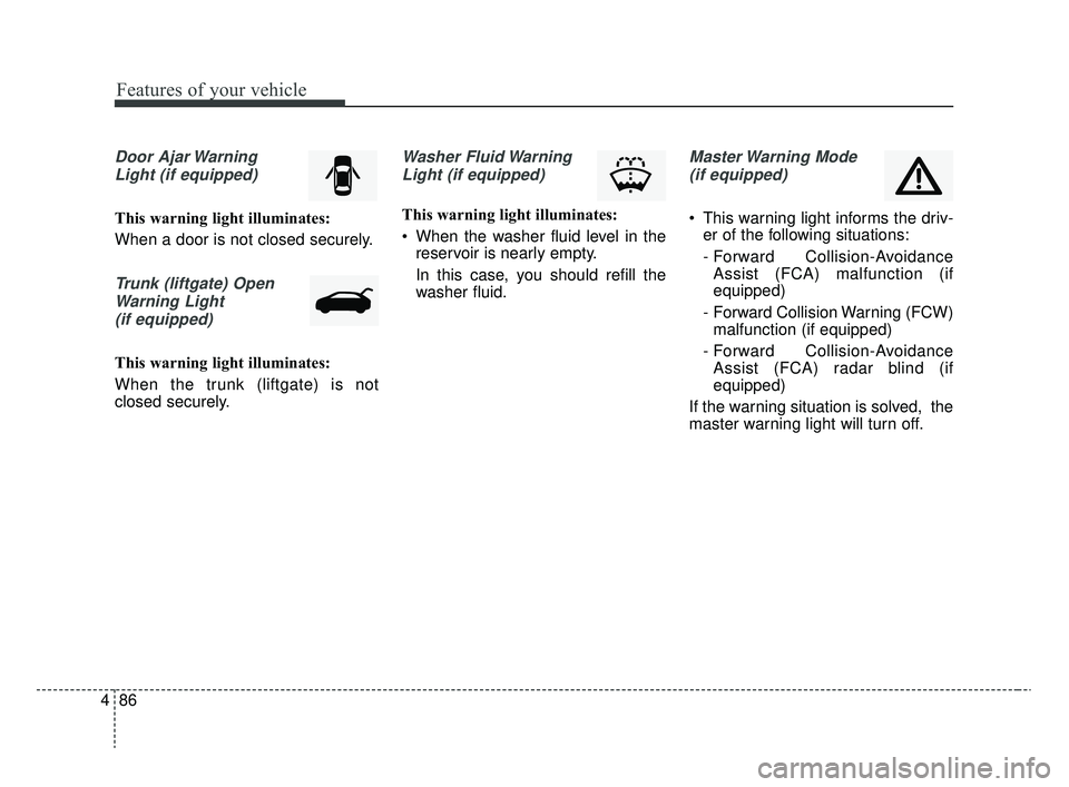 KIA RIO 2020  Owners Manual Features of your vehicle
86
4
Door Ajar Warning
Light (if equipped)
This warning light illuminates:
When a door is not closed securely.
Trunk (liftgate) OpenWarning Light(if equipped)
This warning lig