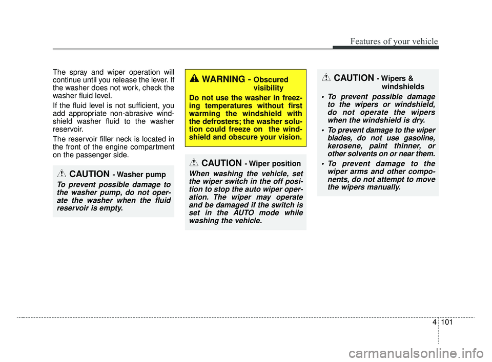 KIA RIO 2020  Owners Manual 4101
Features of your vehicle
The spray and wiper operation will
continue until you release the lever. If
the washer does not work, check the
washer fluid level.
If the fluid level is not sufficient, 