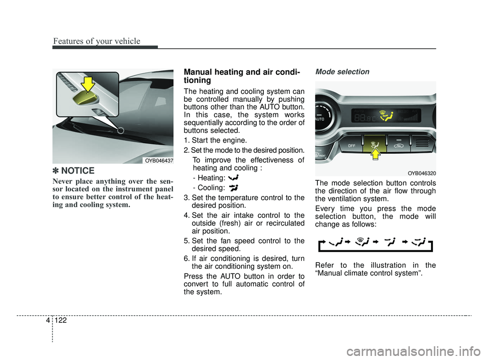 KIA RIO 2020  Owners Manual Features of your vehicle
122
4
✽ ✽
NOTICE
Never place anything over the sen-
sor located on the instrument panel
to ensure better control of the heat-
ing and cooling system.
Manual heating and ai