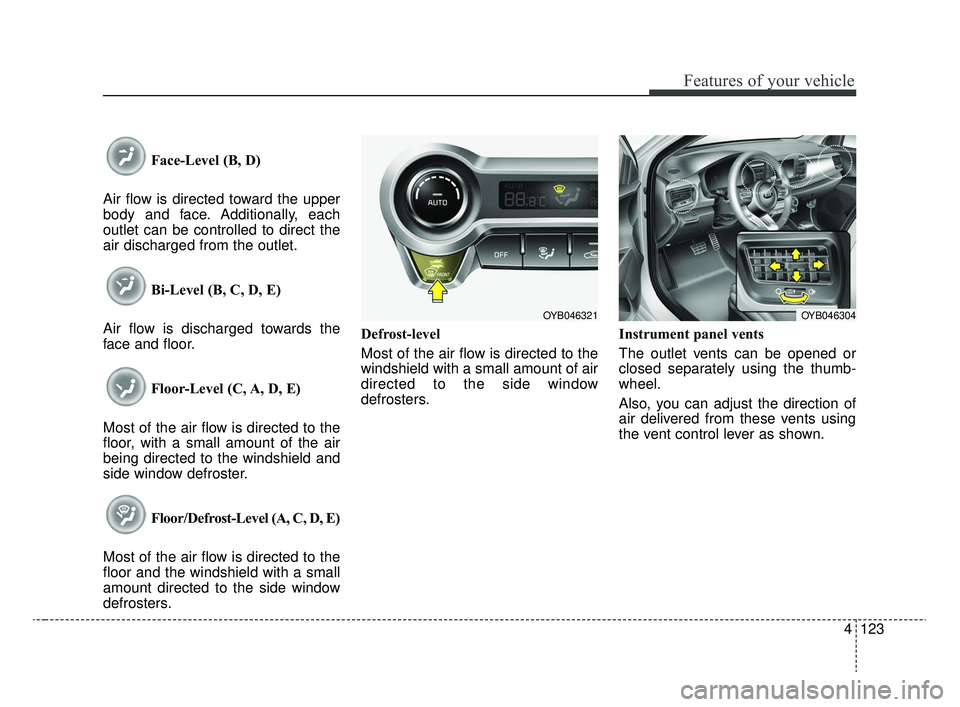 KIA RIO 2020  Owners Manual 4123
Features of your vehicle
Face-Level (B, D)
Air flow is directed toward the upper
body and face. Additionally, each
outlet can be controlled to direct the
air discharged from the outlet.
Bi-Level 