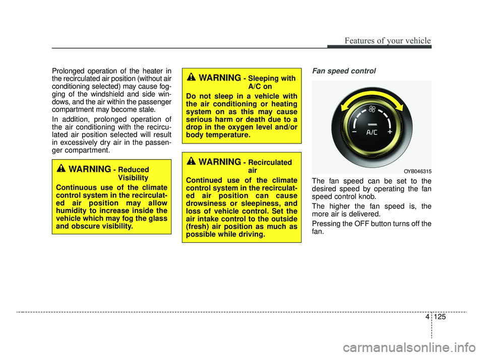 KIA RIO 2020  Owners Manual 4125
Features of your vehicle
Prolonged operation of the heater in
the recirculated air position (without air
conditioning selected) may cause fog-
ging of the windshield and side win-
dows, and the a