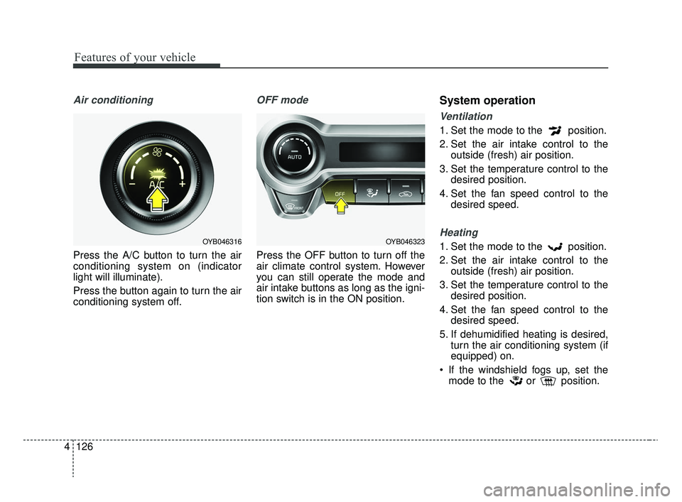 KIA RIO 2020  Owners Manual Features of your vehicle
126
4
Air conditioning
Press the A/C button to turn the air
conditioning system on (indicator
light will illuminate).
Press the button again to turn the air
conditioning syste