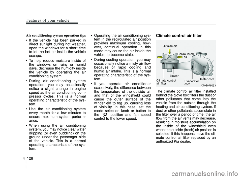 KIA RIO 2020  Owners Manual Features of your vehicle
128
4
Air conditioning system operation tips  
 If the vehicle has been parked in
direct sunlight during hot weather,
open the windows for a short time
to let the hot air insi