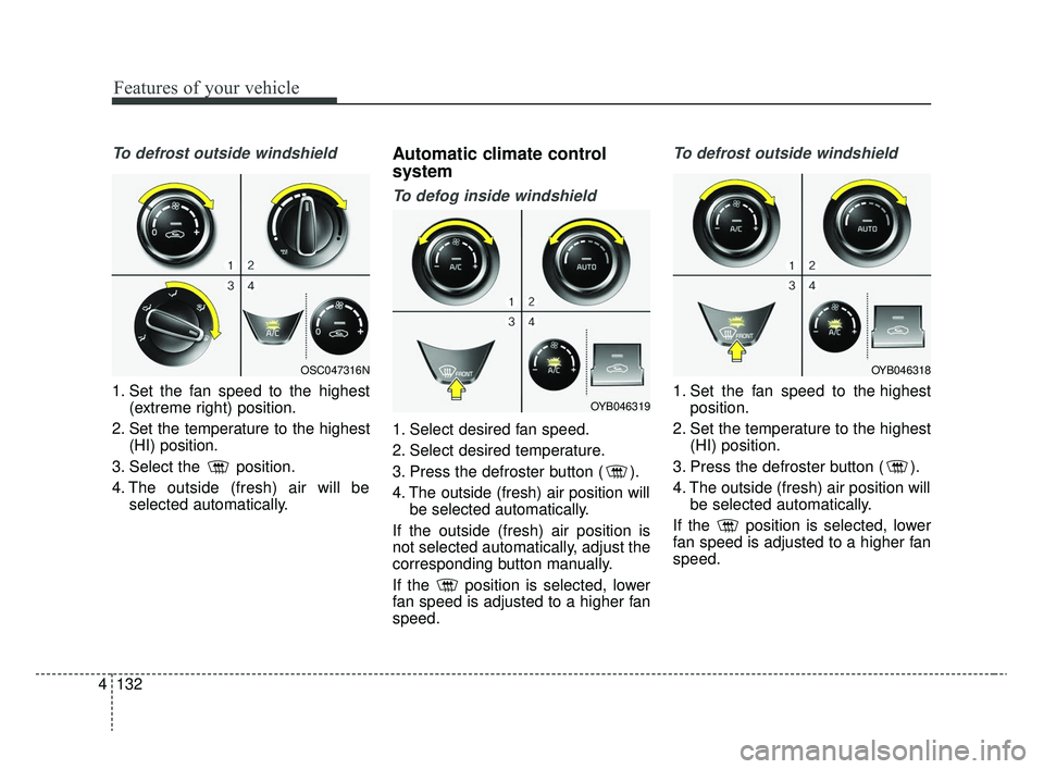 KIA RIO 2020  Owners Manual Features of your vehicle
132
4
To defrost outside windshield
1. Set the fan speed to the highest
(extreme right) position.
2. Set the temperature to the highest (HI) position.
3. Select the  position.
