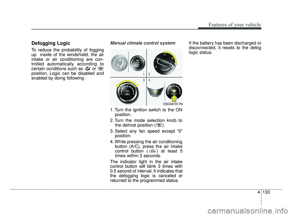 KIA RIO 2020  Owners Manual 4133
Features of your vehicle
Defogging Logic
To reduce the probability of fogging
up  inside of the windshield, the air
intake or air conditioning are con-
trolled automatically according to
certain 