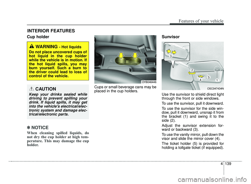 KIA RIO 2020  Owners Manual 4139
Features of your vehicle
Cup holder
✽ ✽NOTICE
When cleaning spilled liquids, do
not dry the cup holder at high tem-
perature. This may damage the cup
holder.
Cups or small beverage cans may b