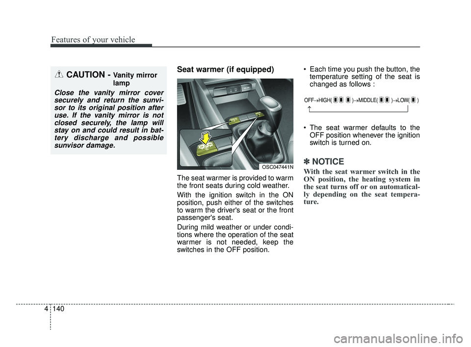 KIA RIO 2020  Owners Manual Features of your vehicle
140
4
Seat warmer (if equipped)
The seat warmer is provided to warm
the front seats during cold weather.
With the ignition switch in the ON
position, push either of the switch