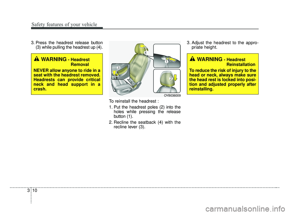 KIA RIO 2020  Owners Manual Safety features of your vehicle
10
3
3. Press the headrest release button
(3) while pulling the headrest up (4).
To reinstall the headrest :
1. Put the headrest poles (2) into theholes while pressing 