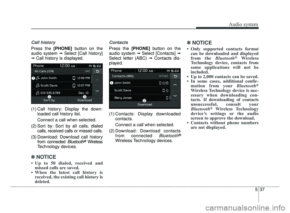KIA RIO 2020  Owners Manual Audio system
37
5
Call history
Press the [PHONE] button on the
audio system ➟ Select [Call history]
➟ Call history is displayed.
(1) Call history: Display the down- loaded call history list.
Conne