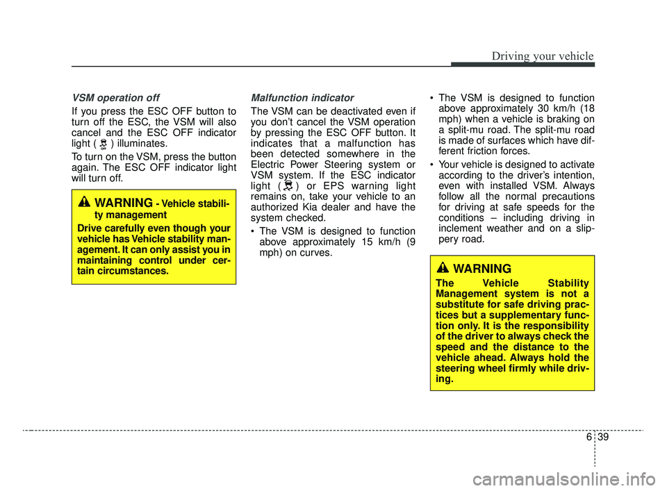 KIA RIO 2020  Owners Manual 639
Driving your vehicle
VSM operation off
If you press the ESC OFF button to
turn off the ESC, the VSM will also
cancel and the ESC OFF indicator
light ( ) illuminates.
To turn on the VSM, press the 
