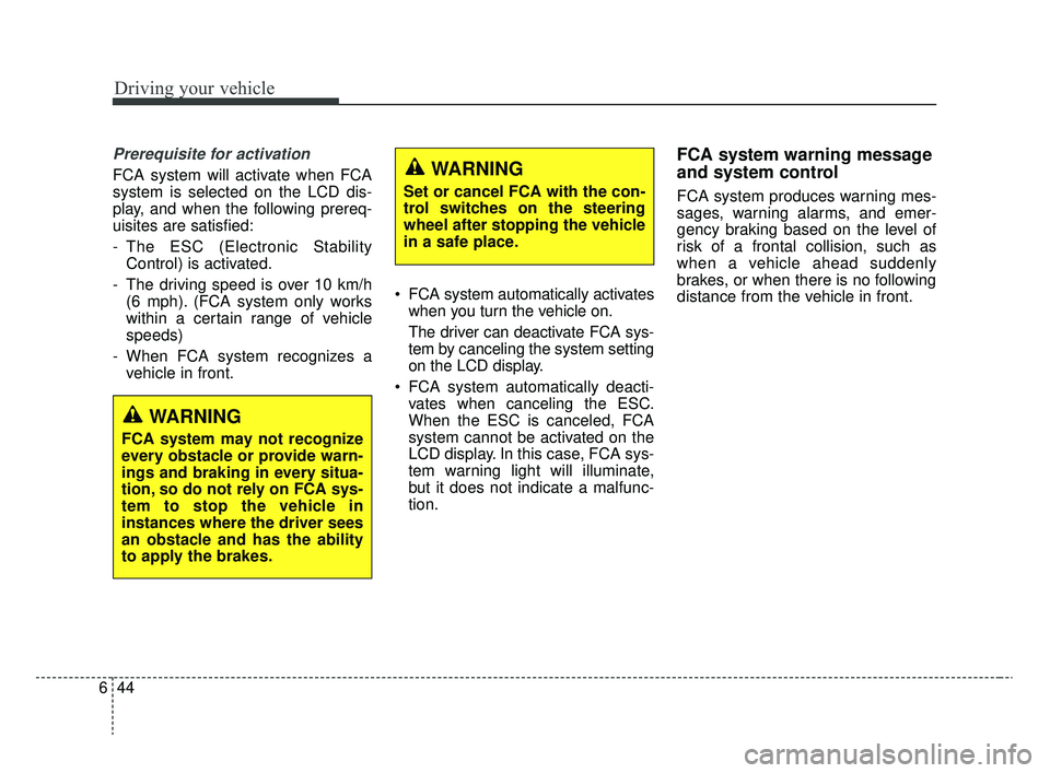 KIA RIO 2020  Owners Manual Driving your vehicle
44
6
Prerequisite for activation
FCA system will activate when FCA
system is selected on the LCD dis-
play, and when the following prereq-
uisites are satisfied:
- The ESC (Electr
