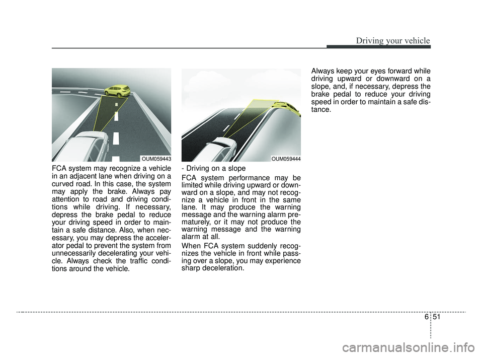 KIA RIO 2020  Owners Manual 651
Driving your vehicle
FCA system may recognize a vehicle
in an adjacent lane when driving on a
curved road. In this case, the system
may apply the brake. Always pay
attention to road and driving co