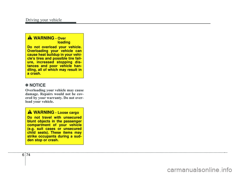 KIA RIO 2020  Owners Manual Driving your vehicle
74
6
✽ ✽
NOTICE
Overloading your vehicle may cause
damage. Repairs would not be cov-
ered by your warranty. Do not over-
load your vehicle.
WARNING- Over 
loading
Do not overl