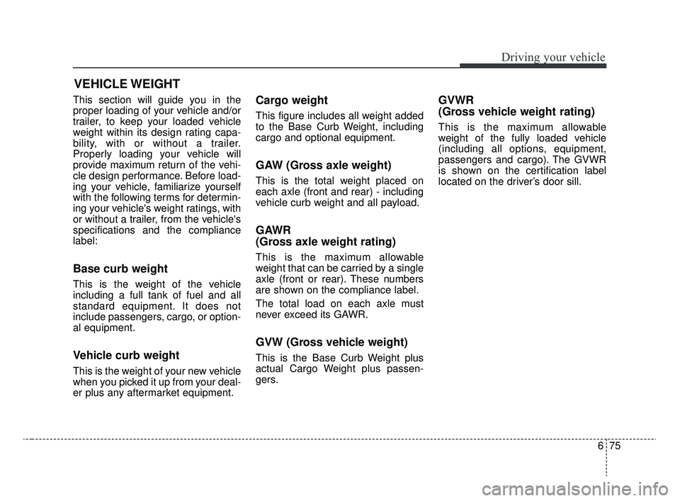 KIA RIO 2020  Owners Manual 675
Driving your vehicle
This section will guide you in the
proper loading of your vehicle and/or
trailer, to keep your loaded vehicle
weight within its design rating capa-
bility, with or without a t