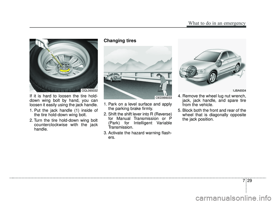 KIA RIO 2020  Owners Manual 729
What to do in an emergency
If it is hard to loosen the tire hold-
down wing bolt by hand, you can
loosen it easily using the jack handle.
1. Put the jack handle (1) inside ofthe tire hold-down win