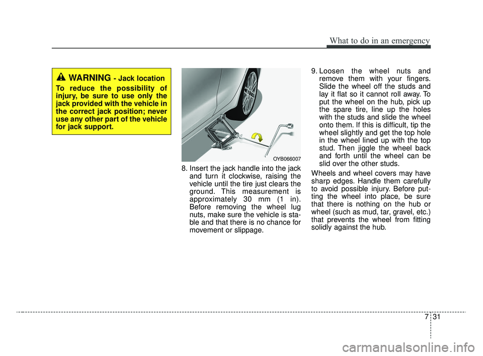 KIA RIO 2020  Owners Manual 731
What to do in an emergency
8. Insert the jack handle into the jackand turn it clockwise, raising the
vehicle until the tire just clears the
ground. This measurement is
approximately 30 mm (1 in).
